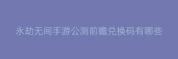 永劫无间手游公测前瞻兑换码有哪些