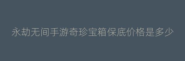 永劫无间手游奇珍宝箱保底价格是多少