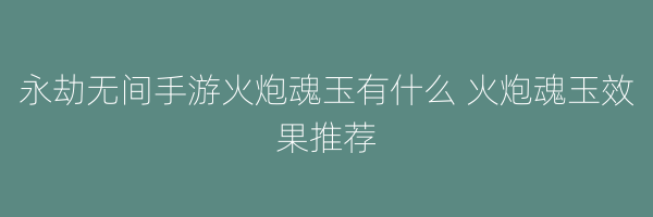 永劫无间手游火炮魂玉有什么 火炮魂玉效果推荐