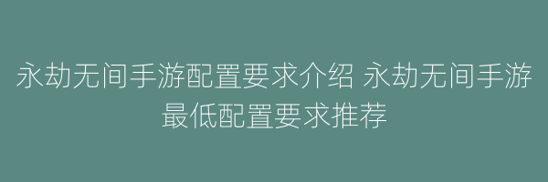 永劫无间手游配置要求介绍 永劫无间手游最低配置要求推荐