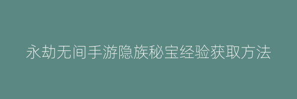 永劫无间手游隐族秘宝经验获取方法