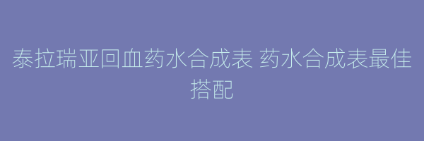 泰拉瑞亚回血药水合成表 药水合成表最佳搭配