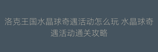 洛克王国水晶球奇遇活动怎么玩 水晶球奇遇活动通关攻略