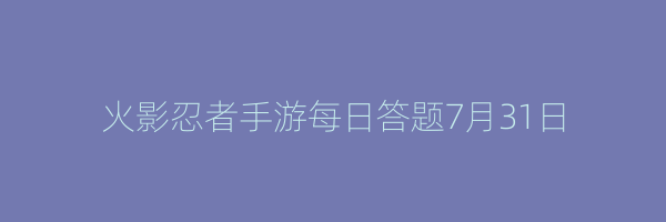 火影忍者手游每日答题7月31日