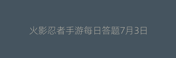 火影忍者手游每日答题7月3日