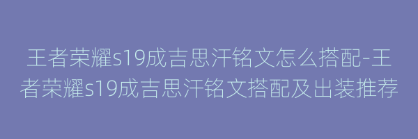 王者荣耀s19成吉思汗铭文怎么搭配-王者荣耀s19成吉思汗铭文搭配及出装推荐