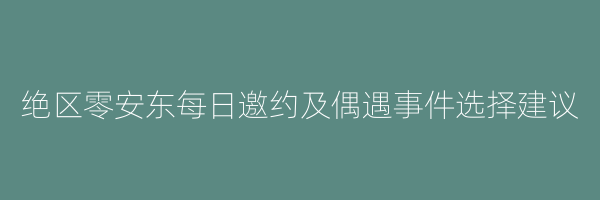 绝区零安东每日邀约及偶遇事件选择建议