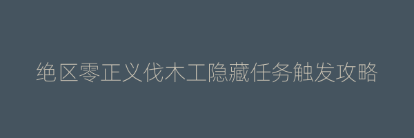 绝区零正义伐木工隐藏任务触发攻略