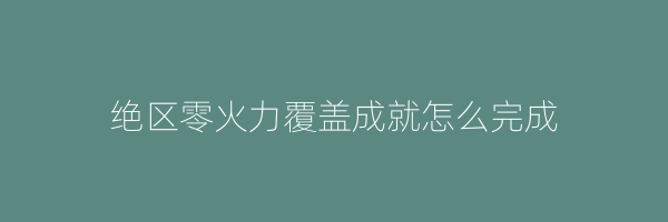 绝区零火力覆盖成就怎么完成