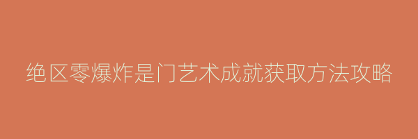 绝区零爆炸是门艺术成就获取方法攻略