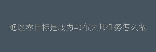 绝区零目标是成为邦布大师任务怎么做