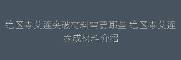 绝区零艾莲突破材料需要哪些 绝区零艾莲养成材料介绍