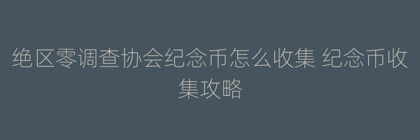 绝区零调查协会纪念币怎么收集 纪念币收集攻略