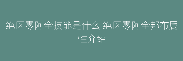 绝区零阿全技能是什么 绝区零阿全邦布属性介绍