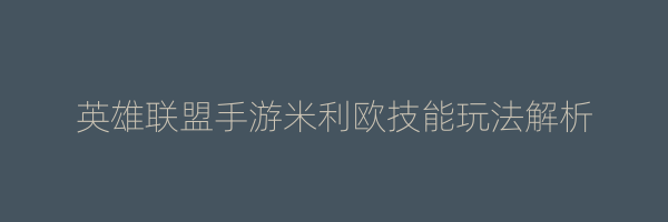 英雄联盟手游米利欧技能玩法解析