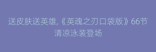 送皮肤送英雄,《英魂之刃口袋版》66节清凉泳装登场