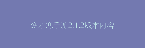 逆水寒手游2.1.2版本内容