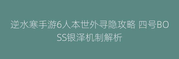 逆水寒手游6人本世外寻隐攻略 四号BOSS银泽机制解析