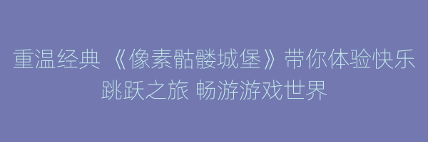 重温经典 《像素骷髅城堡》带你体验快乐跳跃之旅 畅游游戏世界