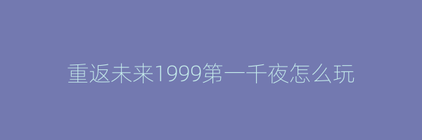 重返未来1999第一千夜怎么玩