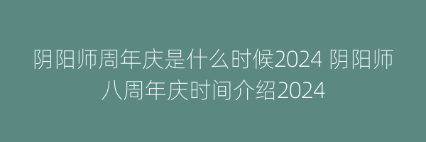 阴阳师周年庆是什么时候2024 阴阳师八周年庆时间介绍2024