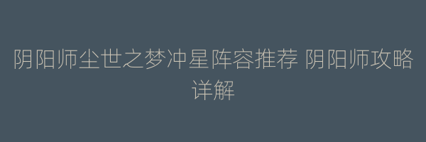 阴阳师尘世之梦冲星阵容推荐 阴阳师攻略详解