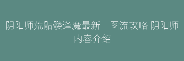 阴阳师荒骷髅逢魔最新一图流攻略 阴阳师内容介绍