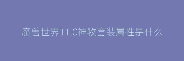 魔兽世界11.0神牧套装属性是什么