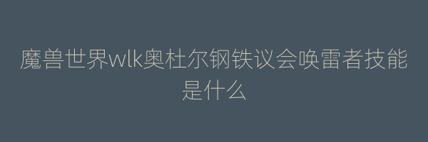 魔兽世界wlk奥杜尔钢铁议会唤雷者技能是什么