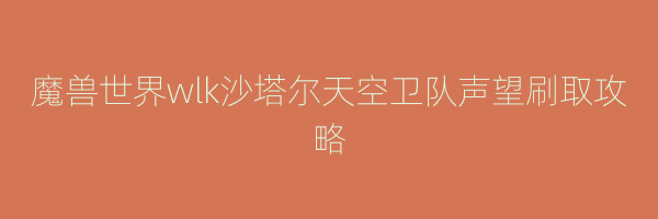 魔兽世界wlk沙塔尔天空卫队声望刷取攻略