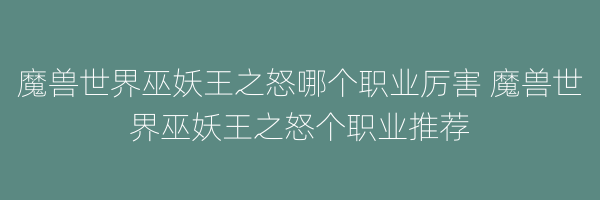 魔兽世界巫妖王之怒哪个职业厉害 魔兽世界巫妖王之怒个职业推荐