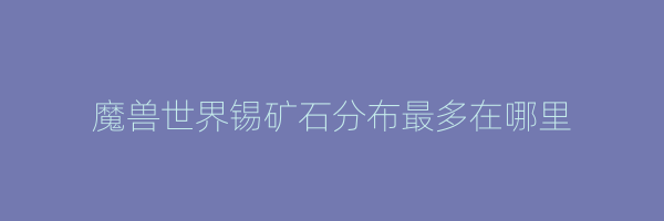 魔兽世界锡矿石分布最多在哪里