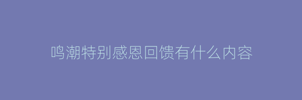 鸣潮特别感恩回馈有什么内容