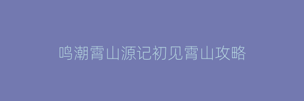 鸣潮霄山源记初见霄山攻略