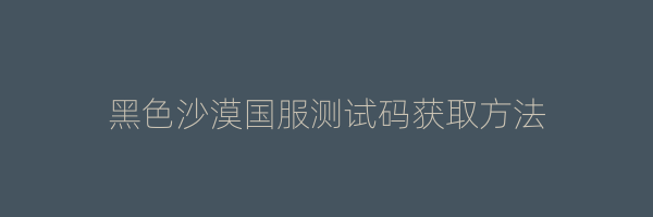 黑色沙漠国服测试码获取方法