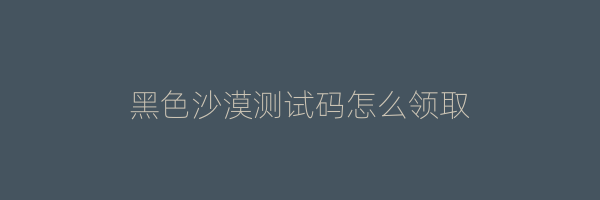 黑色沙漠测试码怎么领取