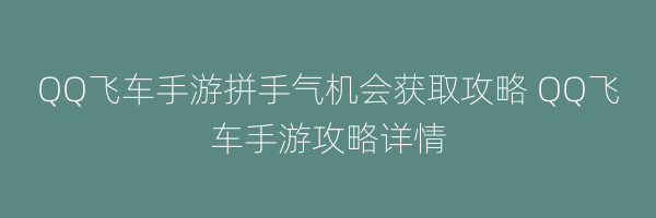 QQ飞车手游拼手气机会获取攻略 QQ飞车手游攻略详情