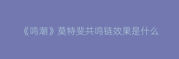 《鸣潮》莫特斐共鸣链效果是什么