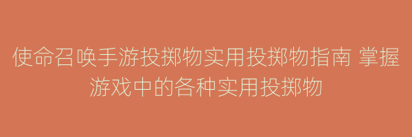 使命召唤手游投掷物实用投掷物指南 掌握游戏中的各种实用投掷物