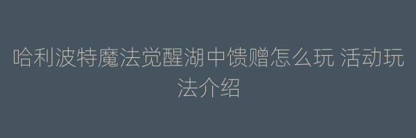 哈利波特魔法觉醒湖中馈赠怎么玩 活动玩法介绍