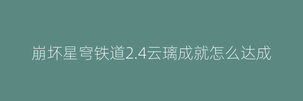 崩坏星穹铁道2.4云璃成就怎么达成