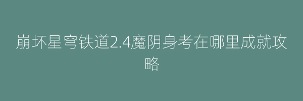 崩坏星穹铁道2.4魔阴身考在哪里成就攻略