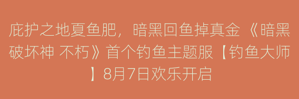 庇护之地夏鱼肥，暗黑回鱼掉真金 《暗黑破坏神 不朽》首个钓鱼主题服【钓鱼大师】8月7日欢乐开启