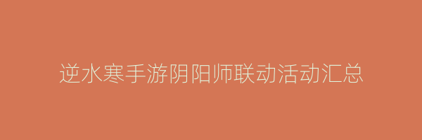 逆水寒手游阴阳师联动活动汇总